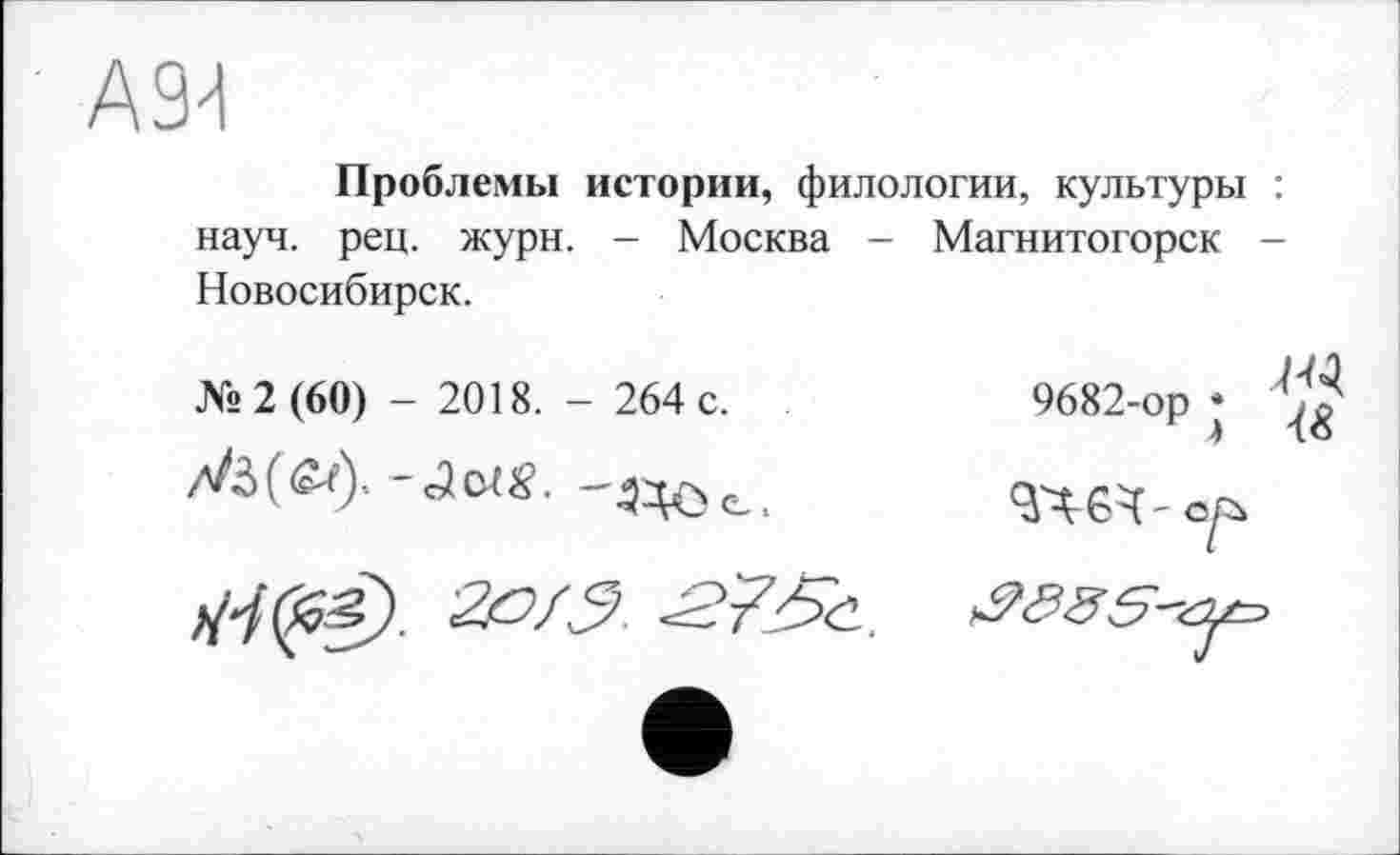 ﻿А9^
Проблемы истории, филологии, культуры : науч. рец. журн. - Москва - Магнитогорск -Новосибирск.
№2 (60) - 2018. - 264 с.
'2/0/
9682-ор;
